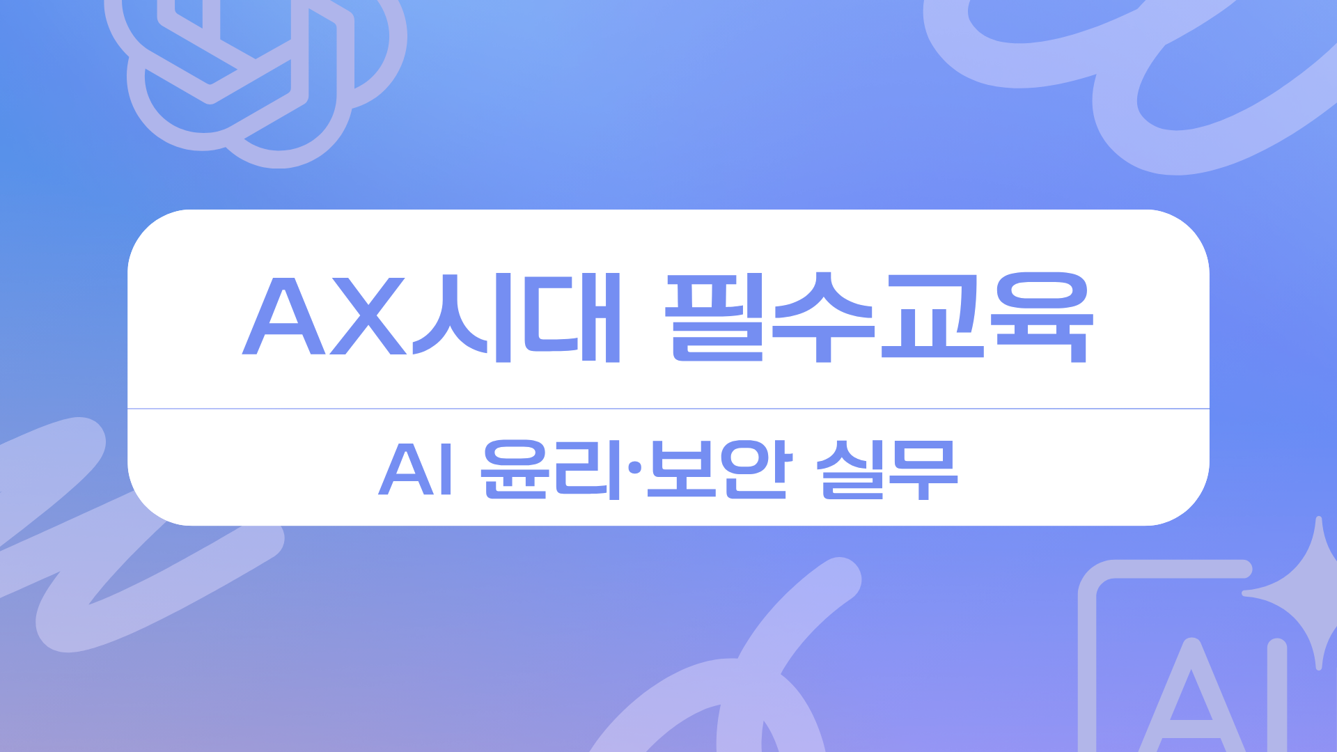 [인재키움] AX시대 필수교육, AI 윤리·보안 실무 